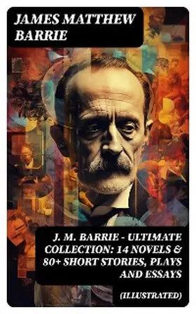 Barrie |  J. M. BARRIE - Ultimate Collection: 14 Novels & 80+ Short Stories, Plays and Essays (Illustrated) | eBook | Sack Fachmedien