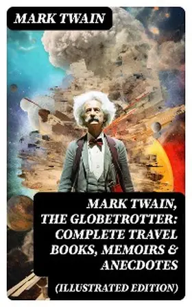 Twain |  Mark Twain, the Globetrotter: Complete Travel Books, Memoirs & Anecdotes (Illustrated Edition) | eBook | Sack Fachmedien