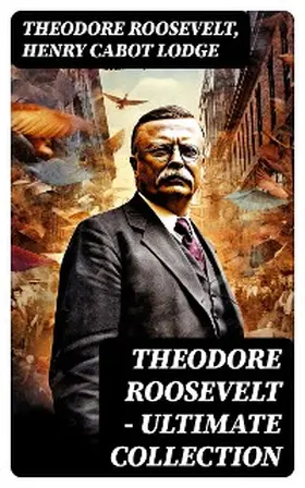 Roosevelt / Lodge / Bishop |  THEODORE ROOSEVELT - Ultimate Collection | eBook | Sack Fachmedien