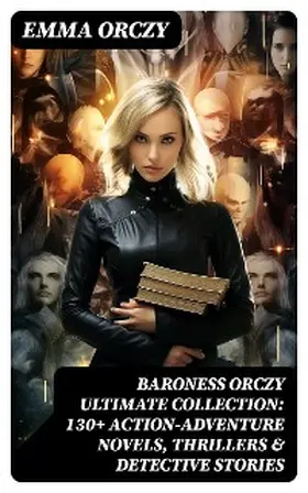 Orczy |  BARONESS ORCZY Ultimate Collection: 130+ Action-Adventure Novels, Thrillers & Detective Stories | eBook | Sack Fachmedien