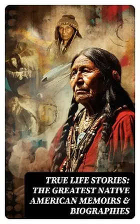 Eastman / Abbott / Hawk |  True Life Stories: The Greatest Native American Memoirs & Biographies | eBook | Sack Fachmedien