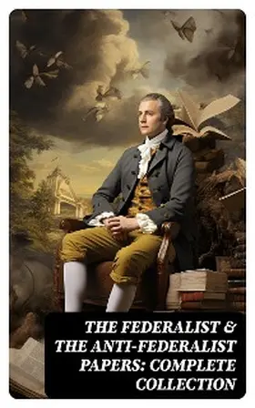 Hamilton / Madison / Jay |  The Federalist & The Anti-Federalist Papers: Complete Collection | eBook | Sack Fachmedien
