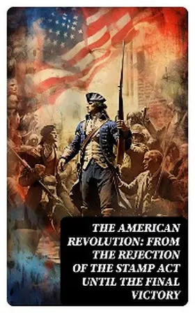 Fiske / Washington / Franklin |  The American Revolution: From the Rejection of the Stamp Act Until the Final Victory | eBook | Sack Fachmedien
