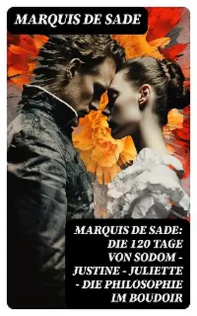 De Sade |  Marquis de Sade: Die 120 Tage von Sodom - Justine - Juliette - Die Philosophie im Boudoir | eBook | Sack Fachmedien