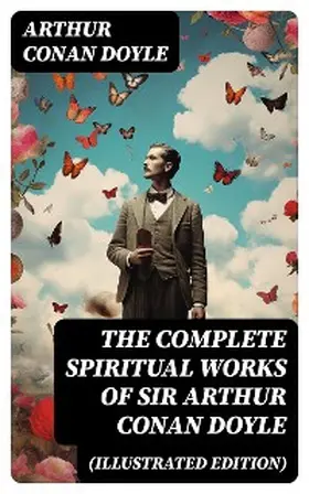 Doyle |  The Complete Spiritual Works of Sir Arthur Conan Doyle (Illustrated Edition) | eBook | Sack Fachmedien
