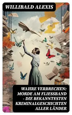 Alexis |  Wahre Verbrechen: Morde am Fließband - Die bekanntesten Kriminalgeschichten aller Länder | eBook | Sack Fachmedien