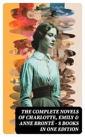 Brontë |  The Complete Novels of Charlotte, Emily & Anne Brontë - 8 Books in One Edition | eBook | Sack Fachmedien