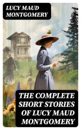 Montgomery |  The Complete Short Stories of Lucy Maud Montgomery | eBook | Sack Fachmedien
