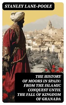 Lane-Poole |  The History of Moors in Spain: From the Islamic Conquest until the Fall of Kingdom of Granada | eBook | Sack Fachmedien