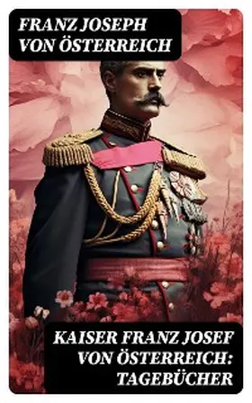 Österreich |  Kaiser Franz Josef von Österreich: Tagebücher | eBook | Sack Fachmedien