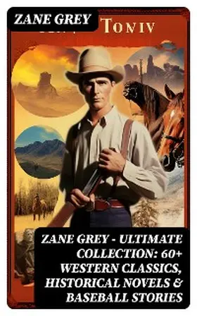 Grey |  Zane Grey - Ultimate Collection:  60+ Western Classics, Historical Novels & Baseball Stories | eBook | Sack Fachmedien