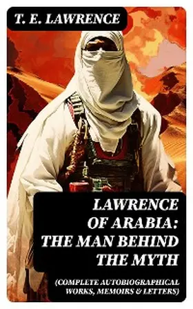 Lawrence |  Lawrence of Arabia: The Man Behind the Myth (Complete Autobiographical Works, Memoirs & Letters) | eBook | Sack Fachmedien