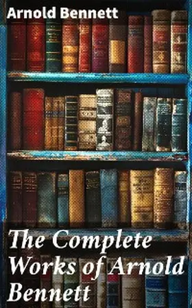 Bennett |  The Complete Works of Arnold Bennett | eBook | Sack Fachmedien