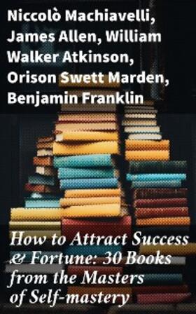 Machiavelli / Allen / Atkinson |  How to Attract Success & Fortune: 30 Books from the Masters of Self-mastery | eBook | Sack Fachmedien