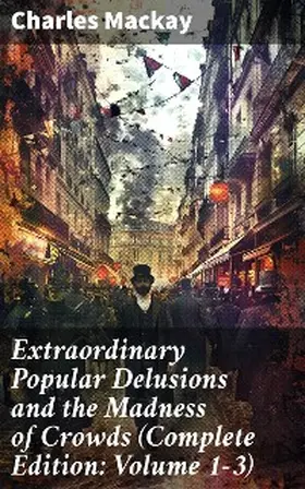 Mackay |  Extraordinary Popular Delusions and the Madness of Crowds (Complete Edition: Volume 1-3) | eBook | Sack Fachmedien