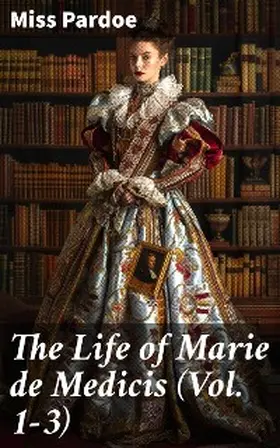 Pardoe |  The Life of Marie de Medicis (Vol. 1-3) | eBook | Sack Fachmedien