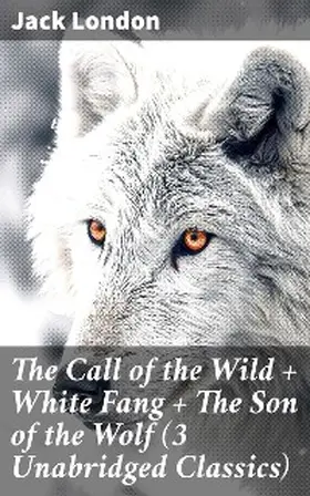 London |  The Call of the Wild + White Fang + The Son of the Wolf (3 Unabridged Classics) | eBook | Sack Fachmedien