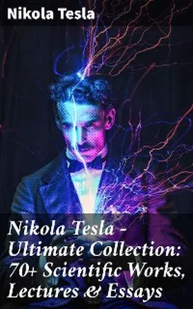 Tesla |  Nikola Tesla - Ultimate Collection: 70+ Scientific Works, Lectures & Essays | eBook | Sack Fachmedien