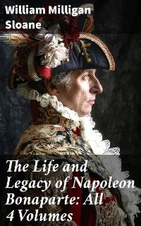 Sloane |  The Life and Legacy of Napoleon Bonaparte: All 4 Volumes | eBook | Sack Fachmedien