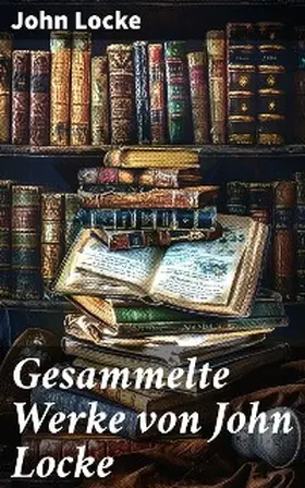 Locke |  Gesammelte Werke von John Locke | eBook | Sack Fachmedien