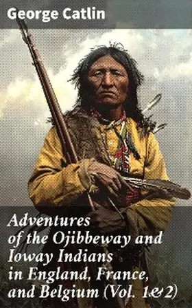 Catlin | Adventures of the Ojibbeway and Ioway Indians in England, France, and Belgium (Vol. 1&2) | E-Book | sack.de