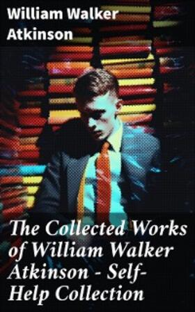 Atkinson |  The Collected Works of William Walker Atkinson - Self-Help Collection | eBook | Sack Fachmedien
