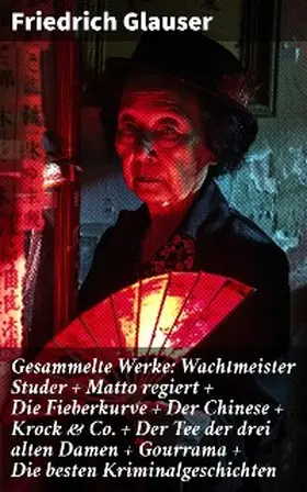 Glauser |  Gesammelte Werke: Wachtmeister Studer + Matto regiert + Die Fieberkurve + Der Chinese + Krock & Co. + Der Tee der drei alten Damen + Gourrama + Die besten Kriminalgeschichten | eBook | Sack Fachmedien