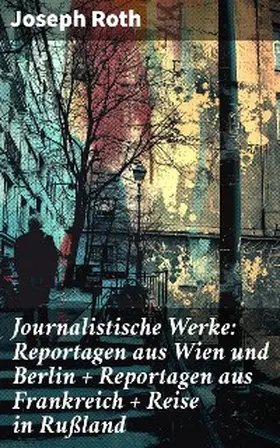 Roth |  Journalistische Werke: Reportagen aus Wien und Berlin + Reportagen aus Frankreich + Reise in Rußland | eBook | Sack Fachmedien