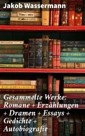 Wassermann |  Gesammelte Werke: Romane + Erzählungen + Dramen + Essays + Gedichte + Autobiografie | eBook | Sack Fachmedien