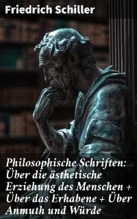 Schiller |  Philosophische Schriften: Über die ästhetische Erziehung des Menschen + Über das Erhabene + Über Anmuth und Würde | eBook | Sack Fachmedien