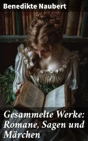 Naubert |  Gesammelte Werke: Romane, Sagen und Märchen | eBook | Sack Fachmedien
