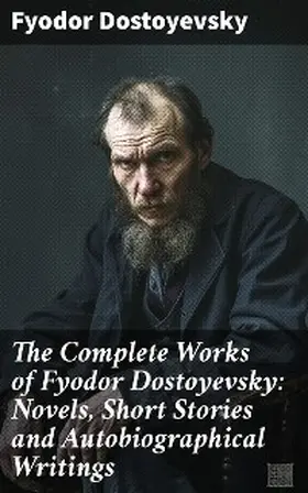 Dostoyevsky |  The Complete Works of Fyodor Dostoyevsky: Novels, Short Stories and Autobiographical Writings | eBook | Sack Fachmedien