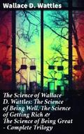 Wattles |  The Science of Wallace D. Wattles: The Science of Being Well, The Science of Getting Rich & The Science of Being Great - Complete Trilogy | eBook | Sack Fachmedien