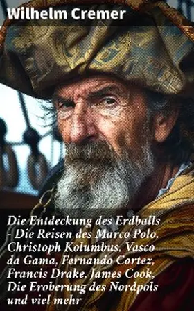 Cremer |  Die Entdeckung des Erdballs - Die Reisen des Marco Polo, Christoph Kolumbus, Vasco da Gama, Fernando Cortez, Francis Drake, James Cook, Die Eroberung des Nordpols und viel mehr | eBook | Sack Fachmedien