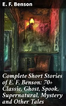 Benson |  Complete Short Stories of E. F. Benson: 70+ Classic, Ghost, Spook, Supernatural, Mystery and Other Tales | eBook | Sack Fachmedien