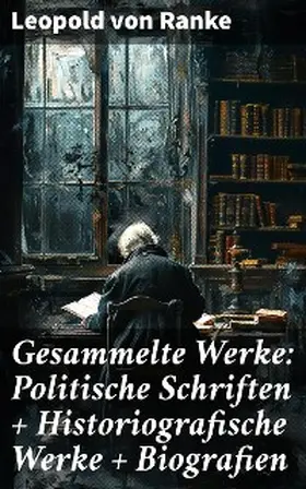 Ranke |  Gesammelte Werke: Politische Schriften + Historiografische Werke + Biografien | eBook | Sack Fachmedien
