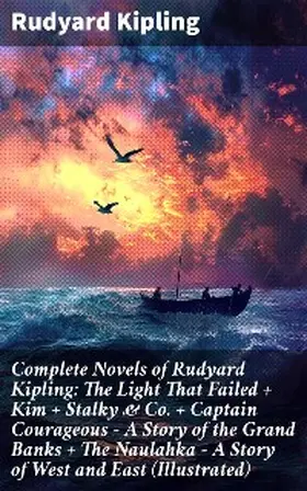 Kipling |  Complete Novels of Rudyard Kipling: The Light That Failed + Kim + Stalky & Co. + Captain Courageous - A Story of the Grand Banks + The Naulahka - A Story of West and East (Illustrated) | eBook | Sack Fachmedien