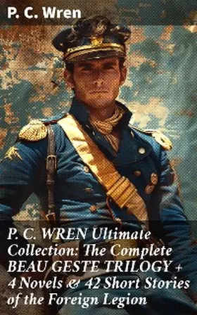Wren |  P. C. WREN Ultimate Collection: The Complete BEAU GESTE TRILOGY + 4 Novels & 42 Short Stories of the Foreign Legion | eBook | Sack Fachmedien