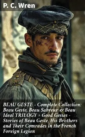 Wren |  BEAU GESTE - Complete Collection: Beau Geste, Beau Sabreur & Beau Ideal TRILOGY + Good Gestes - Stories of Beau Geste, His Brothers and Their Comrades in the French Foreign Legion | eBook | Sack Fachmedien