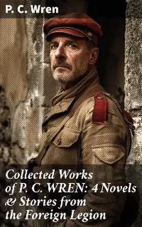 Wren |  Collected Works of P. C. WREN: 4 Novels & Stories from the Foreign Legion | eBook | Sack Fachmedien