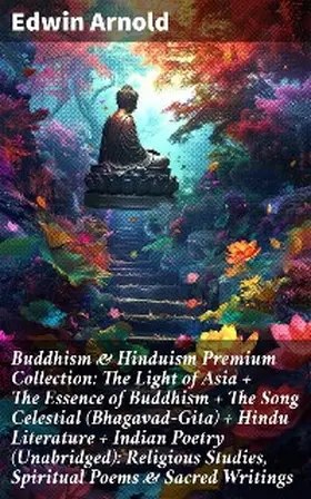 Arnold |  Buddhism & Hinduism Premium Collection: The Light of Asia + The Essence of Buddhism + The Song Celestial (Bhagavad-Gita) + Hindu Literature + Indian Poetry (Unabridged): Religious Studies, Spiritual Poems & Sacred Writings | eBook | Sack Fachmedien