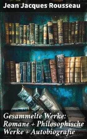 Rousseau |  Gesammelte Werke: Romane + Philosophische Werke + Autobiografie | eBook | Sack Fachmedien