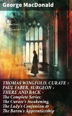 Macdonald |  THOMAS WINGFOLD, CURATE + PAUL FABER, SURGEON + THERE AND BACK - The Complete Series: The Curate's Awakening, The Lady's Confession & The Baron's Apprenticeship | eBook | Sack Fachmedien