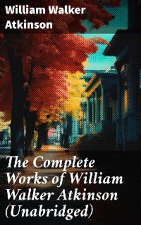 Atkinson |  The Complete Works of William Walker Atkinson (Unabridged) | eBook | Sack Fachmedien