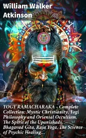 Atkinson |  YOGY RAMACHARAKA - Complete Collection: Mystic Christianity, Yogi Philosophy and Oriental Occultism, The Spirit of the Upanishads, Bhagavad Gita, Raja Yoga, The Science of Psychic Healing... | eBook | Sack Fachmedien