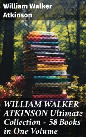 Atkinson |  WILLIAM WALKER ATKINSON Ultimate Collection – 58 Books in One Volume | eBook | Sack Fachmedien
