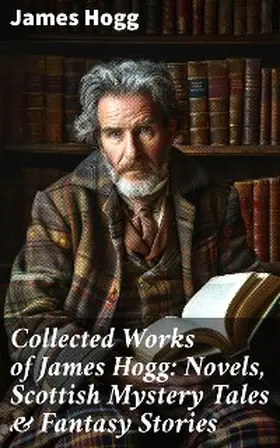 Hogg |  Collected Works of James Hogg: Novels, Scottish Mystery Tales & Fantasy Stories | eBook | Sack Fachmedien