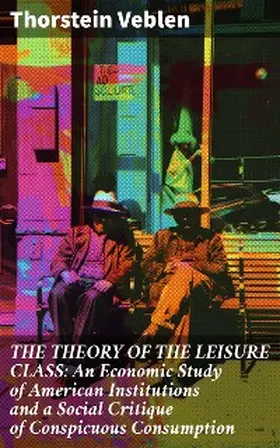 Veblen |  THE THEORY OF THE LEISURE CLASS: An Economic Study of American Institutions and a Social Critique of Conspicuous Consumption | eBook | Sack Fachmedien