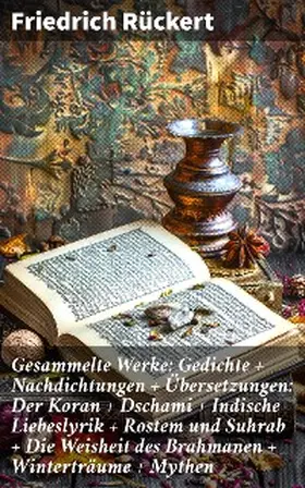 Rückert |  Gesammelte Werke: Gedichte + Nachdichtungen + Übersetzungen: Der Koran + Dschami + Indische Liebeslyrik + Rostem und Suhrab + Die Weisheit des Brahmanen + Winterträume + Mythen | eBook | Sack Fachmedien