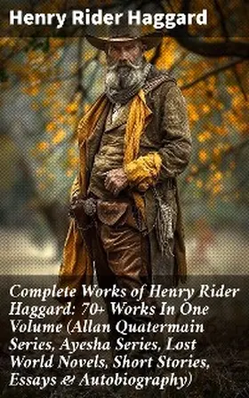 Haggard |  Complete Works of Henry Rider Haggard: 70+ Works In One Volume (Allan Quatermain Series, Ayesha Series, Lost World Novels, Short Stories, Essays & Autobiography) | eBook | Sack Fachmedien